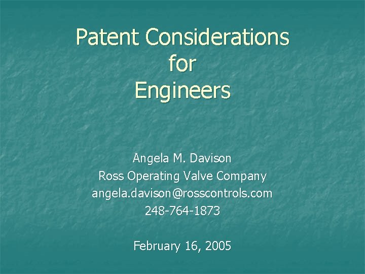 Patent Considerations for Engineers Angela M. Davison Ross Operating Valve Company angela. davison@rosscontrols. com
