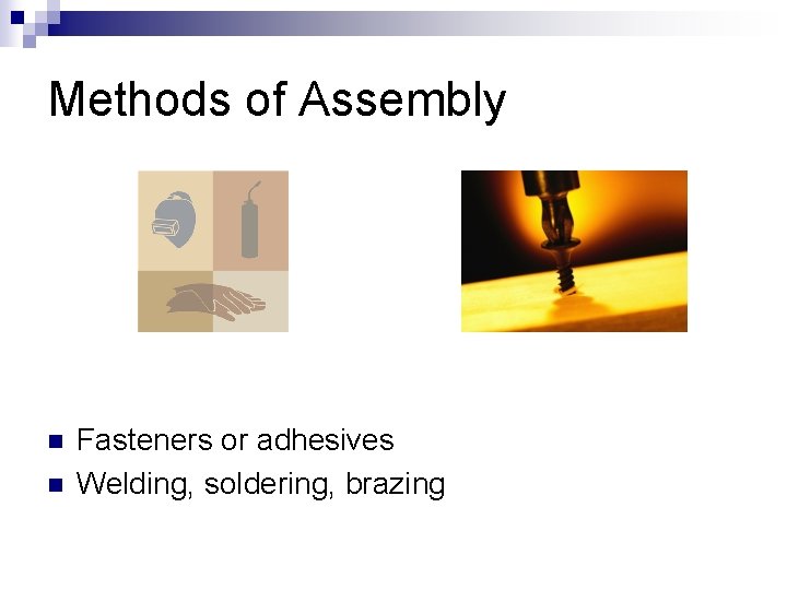 Methods of Assembly n n Fasteners or adhesives Welding, soldering, brazing Methods of Assembly n n Fasteners or adhesives Welding, soldering, brazing