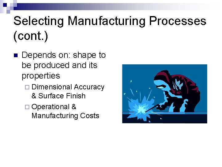 Selecting Manufacturing Processes (cont. ) n Depends on: shape to be produced and its Selecting Manufacturing Processes (cont. ) n Depends on: shape to be produced and its