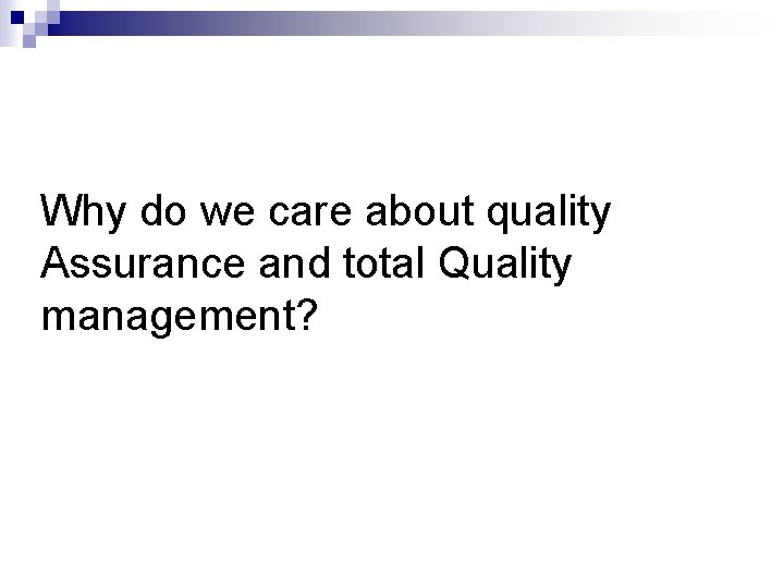 Why do we care about quality Assurance and total Quality management? Why do we care about quality Assurance and total Quality management?