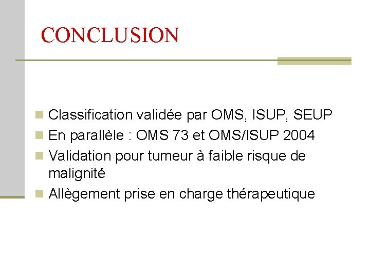 CONCLUSION n Classification validée par OMS, ISUP, SEUP n En parallèle : OMS 73
