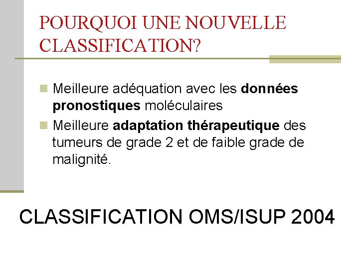 POURQUOI UNE NOUVELLE CLASSIFICATION? n Meilleure adéquation avec les données pronostiques moléculaires n Meilleure