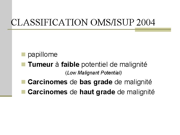 CLASSIFICATION OMS/ISUP 2004 n papillome n Tumeur à faible potentiel de malignité (Low Malignant