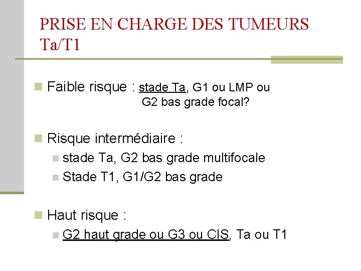 PRISE EN CHARGE DES TUMEURS Ta/T 1 n Faible risque : stade Ta, G