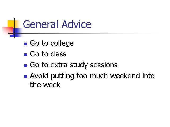 General Advice n n Go to college Go to class Go to extra study