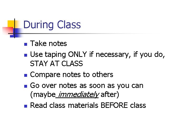 During Class n n n Take notes Use taping ONLY if necessary, if you