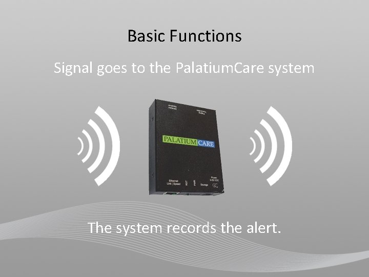 Basic Functions Signal goes to the Palatium. Care system The system records the alert.