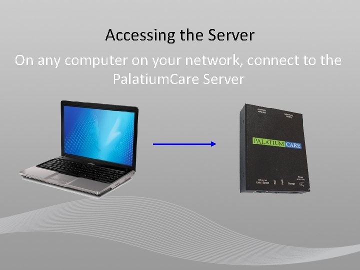 Accessing the Server On any computer on your network, connect to the Palatium. Care