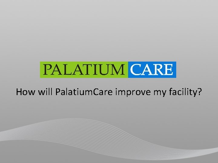 How will Palatium. Care improve my facility? 