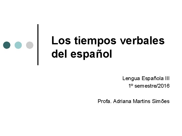 Los tiempos verbales del español Lengua Española III 1º semestre/2016 Profa. Adriana Martins Simões