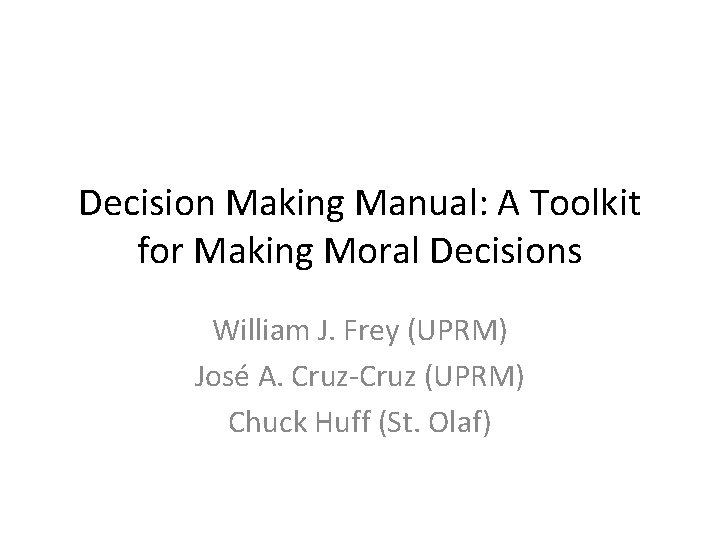 Decision Making Manual: A Toolkit for Making Moral Decisions William J. Frey (UPRM) José
