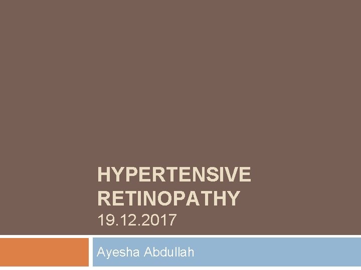 HYPERTENSIVE RETINOPATHY 19. 12. 2017 Ayesha Abdullah 