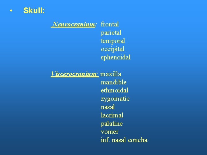  • Skull: Neurocranium: frontal parietal temporal occipital sphenoidal Viscerocranium: maxilla mandible ethmoidal zygomatic