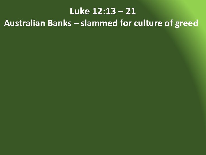 Luke 12: 13 – 21 Australian Banks – slammed for culture of greed 