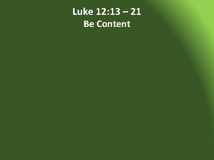 Luke 12: 13 – 21 Be Content 