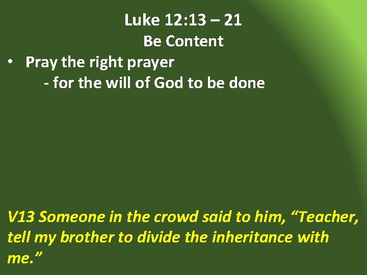 Luke 12: 13 – 21 Be Content • Pray the right prayer - for