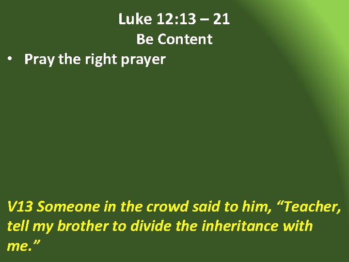 Luke 12: 13 – 21 Be Content • Pray the right prayer V 13