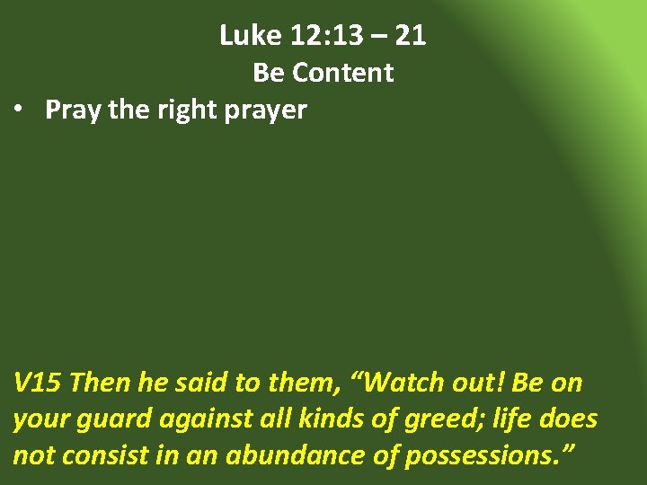 Luke 12: 13 – 21 Be Content • Pray the right prayer V 15