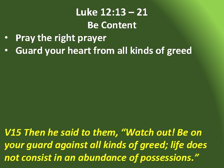 Luke 12: 13 – 21 Be Content • Pray the right prayer • Guard