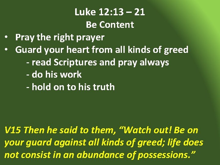 Luke 12: 13 – 21 Be Content • Pray the right prayer • Guard