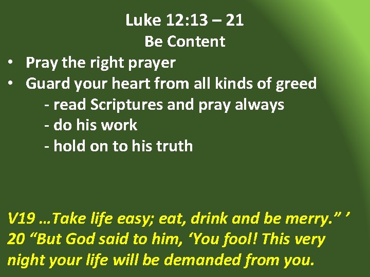 Luke 12: 13 – 21 Be Content • Pray the right prayer • Guard