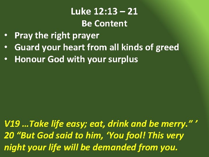 Luke 12: 13 – 21 Be Content • Pray the right prayer • Guard
