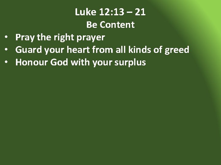 Luke 12: 13 – 21 Be Content • Pray the right prayer • Guard