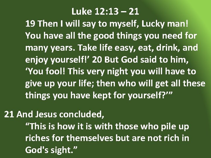 Luke 12: 13 – 21 19 Then I will say to myself, Lucky man!