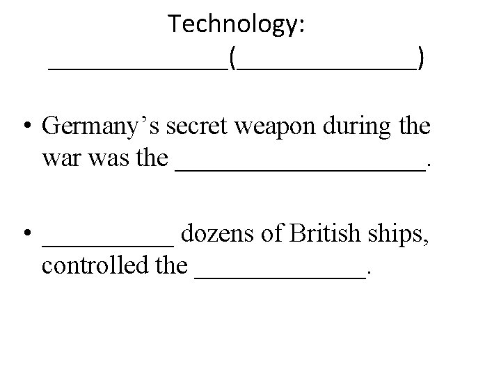 Technology: _______(_______) • Germany’s secret weapon during the war was the __________. • _____