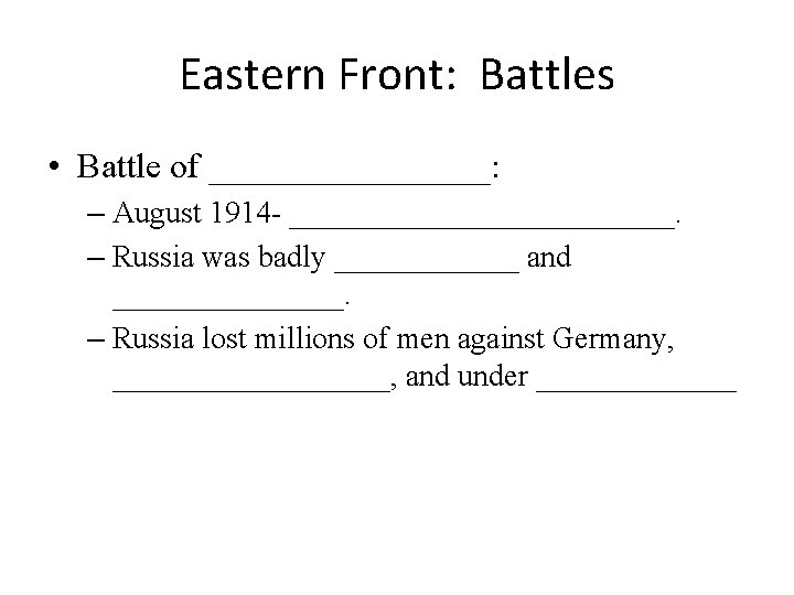 Eastern Front: Battles • Battle of ________: – August 1914 - _____________. – Russia