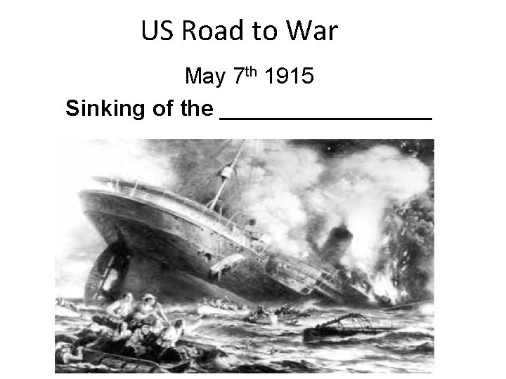 US Road to War May 7 th 1915 Sinking of the _________ 