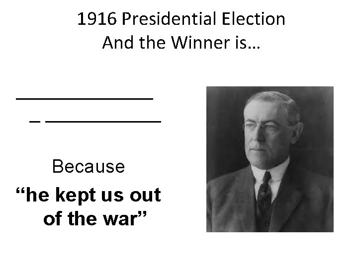 1916 Presidential Election And the Winner is… _______ _ ______ Because “he kept us