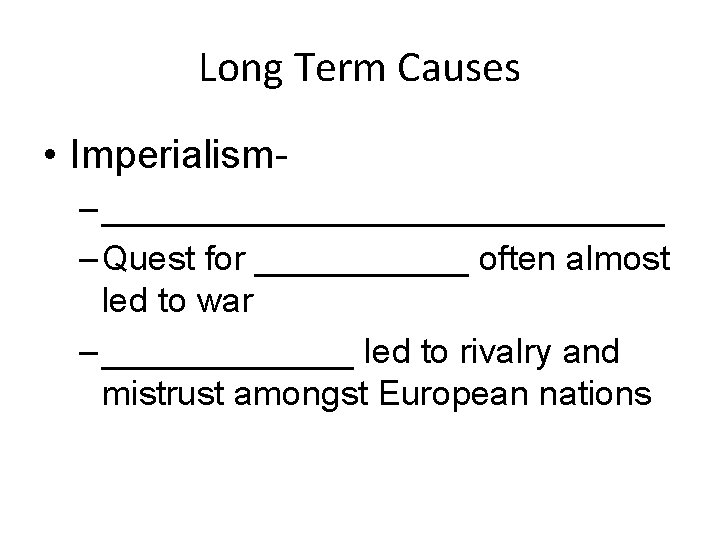 Long Term Causes • Imperialism– _______________ – Quest for ______ often almost led to