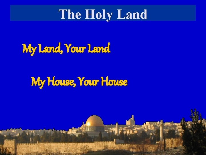 The Holy Land My Land, Your Land My House, Your House 