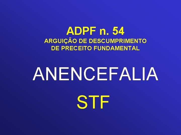 ADPF n. 54 ARGUIÇÃO DE DESCUMPRIMENTO DE PRECEITO FUNDAMENTAL ANENCEFALIA STF 