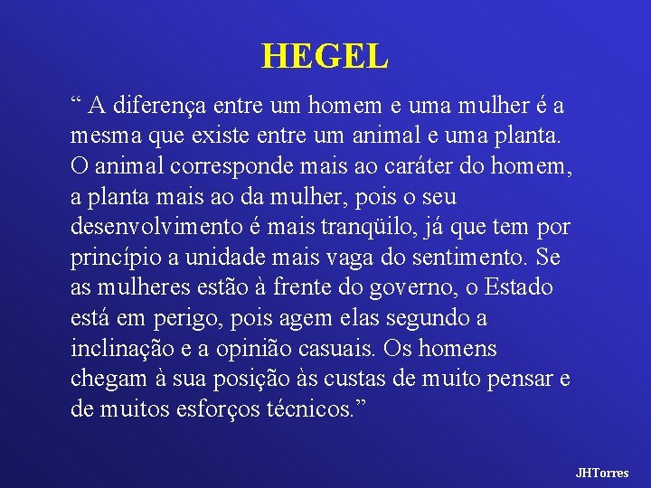 HEGEL “ A diferença entre um homem e uma mulher é a mesma que