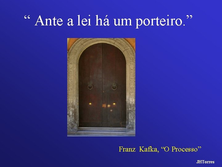 “ Ante a lei há um porteiro. ” Franz Kafka, “O Processo” JHTorres 