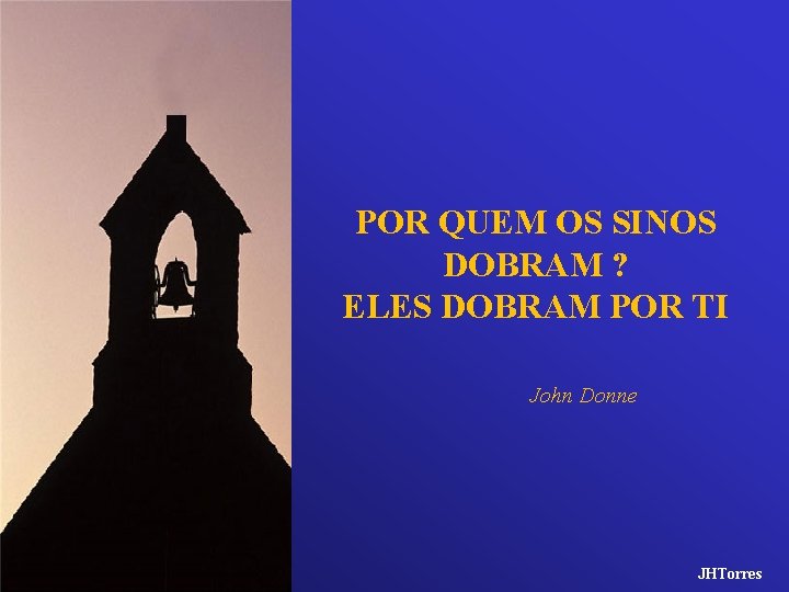 POR QUEM OS SINOS DOBRAM ? ELES DOBRAM POR TI John Donne JHTorres 