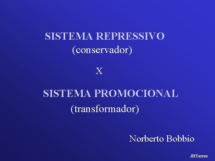 SISTEMA REPRESSIVO (conservador) X SISTEMA PROMOCIONAL (transformador) Norberto Bobbio JHTorres 