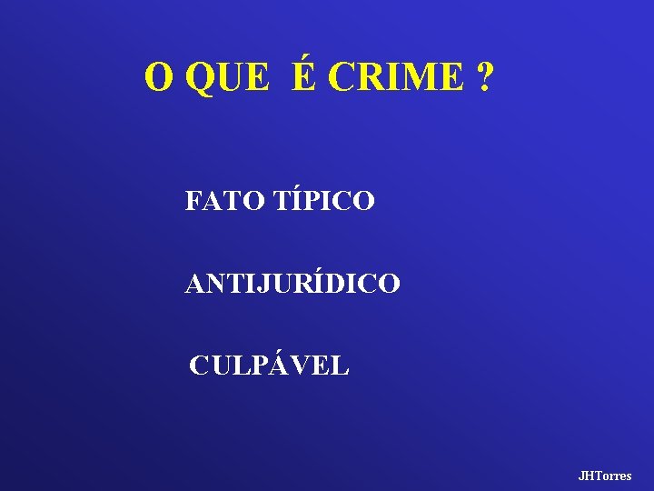 O QUE É CRIME ? FATO TÍPICO ANTIJURÍDICO CULPÁVEL JHTorres 