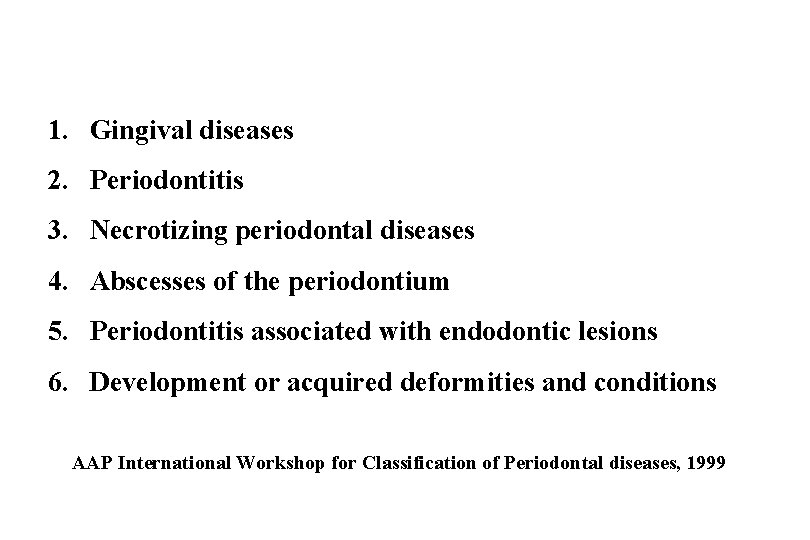 1. Gingival diseases 2. Periodontitis 3. Necrotizing periodontal diseases 4. Abscesses of the periodontium