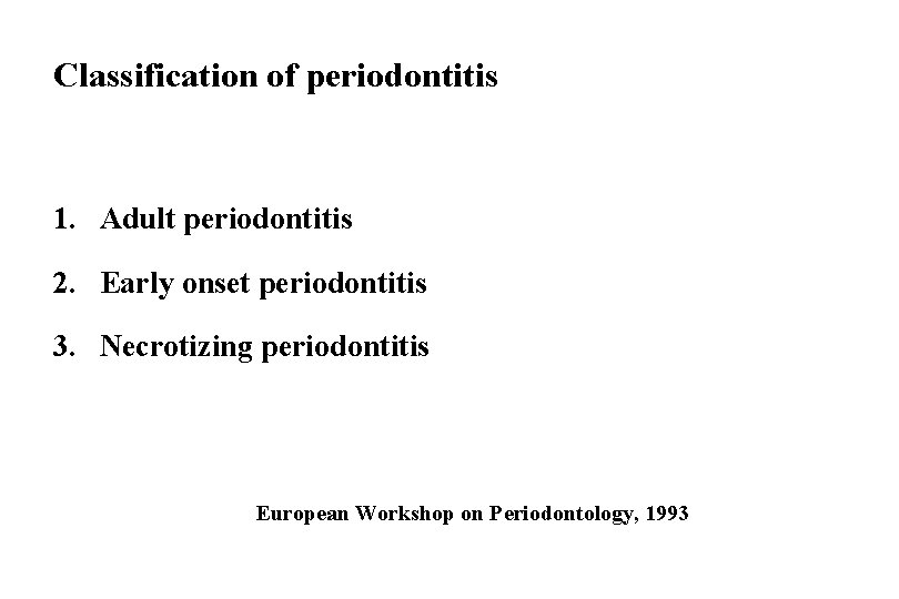 Classification of periodontitis 1. Adult periodontitis 2. Early onset periodontitis 3. Necrotizing periodontitis European