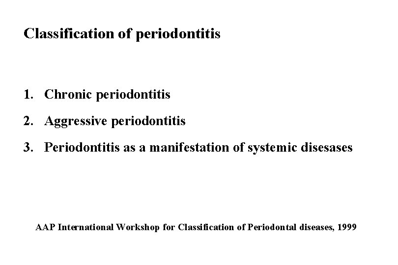 Classification of periodontitis 1. Chronic periodontitis 2. Aggressive periodontitis 3. Periodontitis as a manifestation