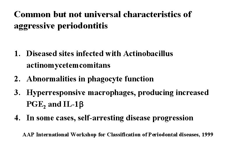 Common but not universal characteristics of aggressive periodontitis 1. Diseased sites infected with Actinobacillus