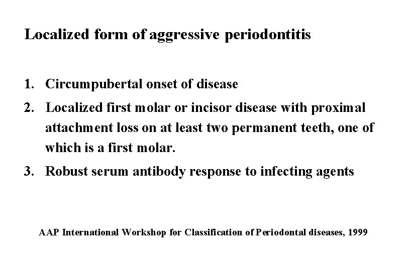 Localized form of aggressive periodontitis 1. Circumpubertal onset of disease 2. Localized first molar