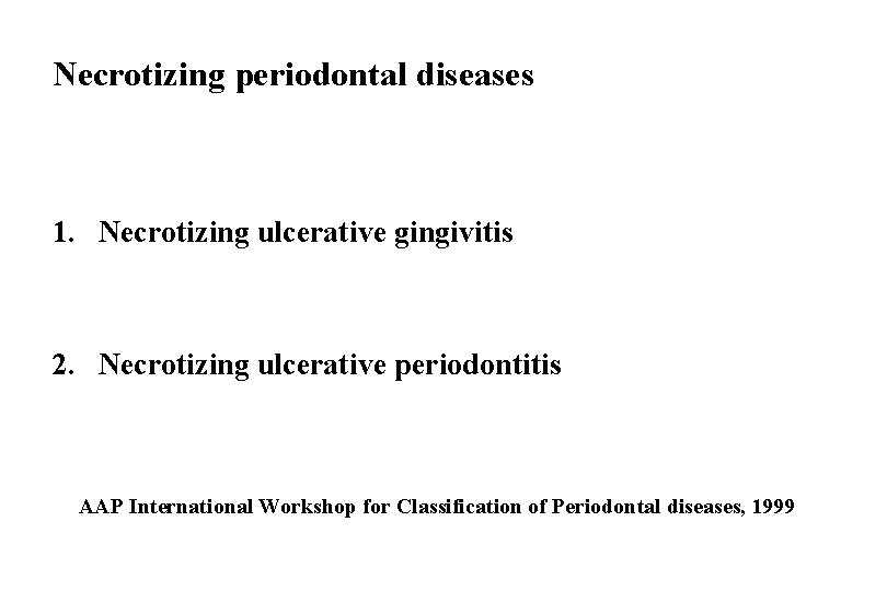 Necrotizing periodontal diseases 1. Necrotizing ulcerative gingivitis 2. Necrotizing ulcerative periodontitis AAP International Workshop