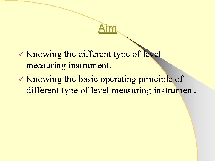 Aim Knowing the different type of level measuring instrument. ü Knowing the basic operating
