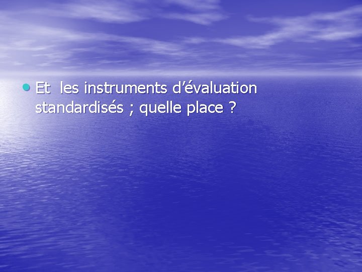  • Et les instruments d’évaluation standardisés ; quelle place ? 