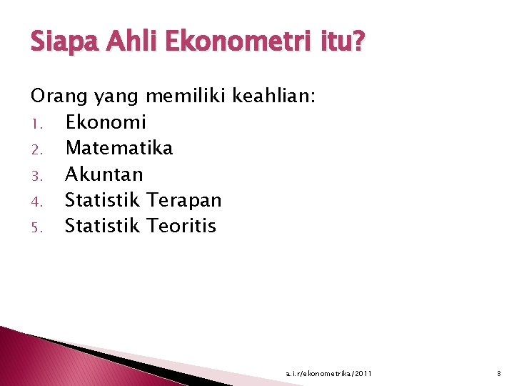 Siapa Ahli Ekonometri itu? Orang yang memiliki keahlian: 1. Ekonomi 2. Matematika 3. Akuntan