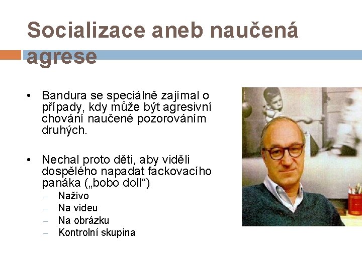 Socializace aneb naučená agrese • Bandura se speciálně zajímal o případy, kdy může být